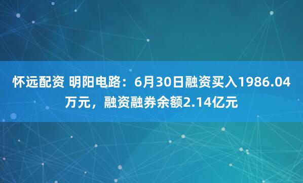 怀远配资 明阳电路：6月30日融资买入1986.04万元，融资融券余额2.14亿元