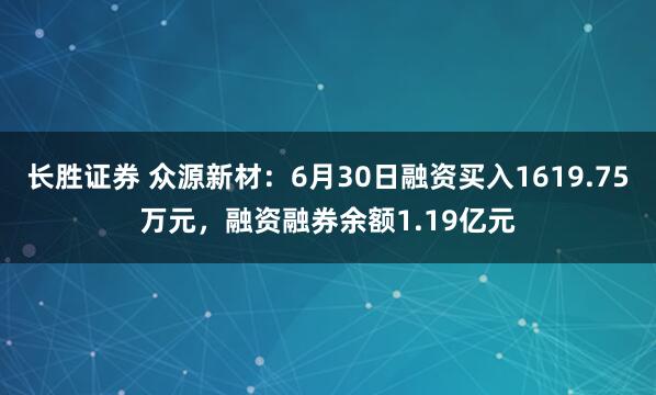 长胜证券 众源新材：6月30日融资买入1619.75万元，融资融券余额1.19亿元
