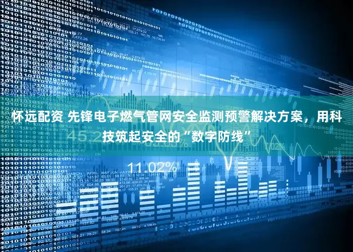 怀远配资 先锋电子燃气管网安全监测预警解决方案，用科技筑起安全的“数字防线”