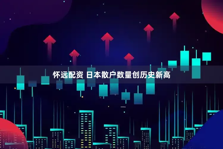 怀远配资 日本散户数量创历史新高