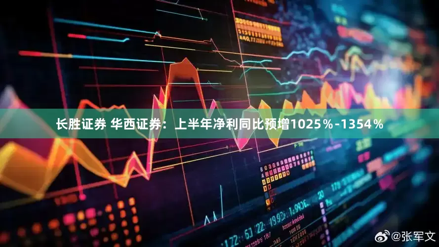 长胜证券 华西证券：上半年净利同比预增1025％-1354％