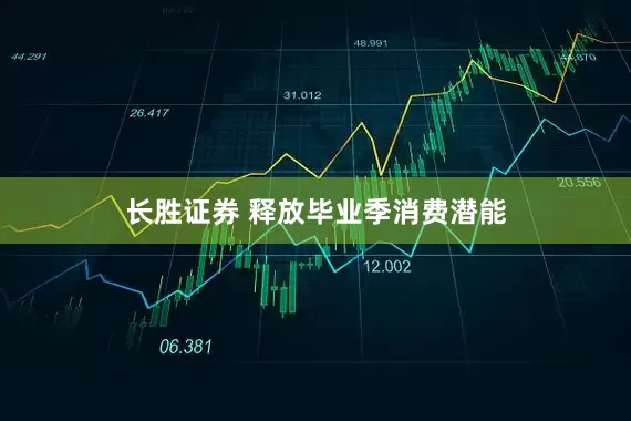 长胜证券 释放毕业季消费潜能