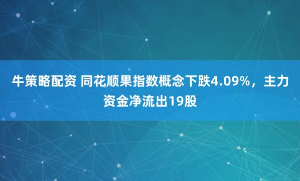 牛策略配资 同花顺果指数概念下跌4.09%，主力资金净流出19股