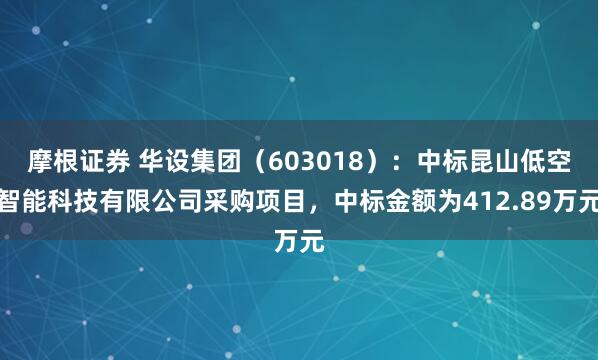摩根证券 华设集团(603018):中标昆山低空智能科技有限公司采购项目,中标金额为412.89万元