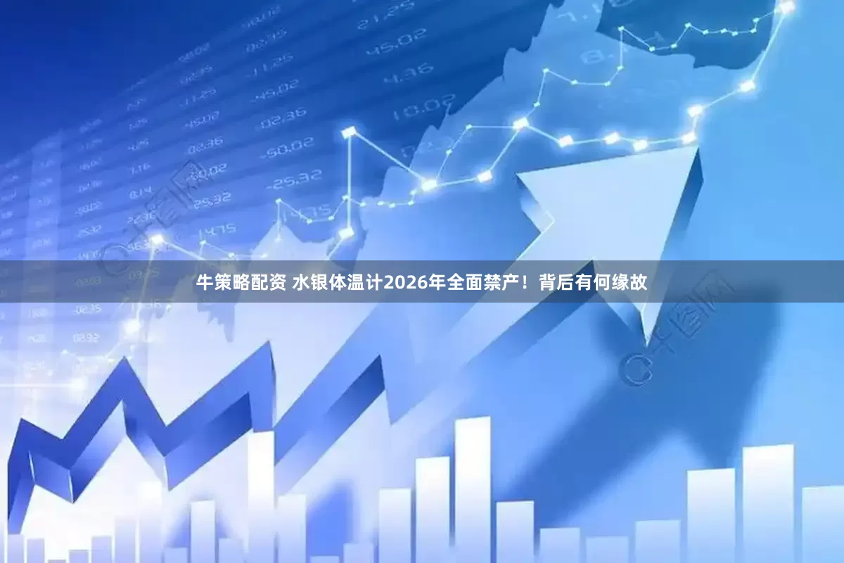 牛策略配资 水银体温计2026年全面禁产！背后有何缘故