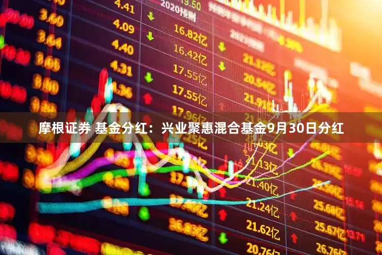 摩根证券 基金分红：兴业聚惠混合基金9月30日分红